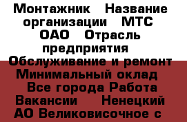 Монтажник › Название организации ­ МТС, ОАО › Отрасль предприятия ­ Обслуживание и ремонт › Минимальный оклад ­ 1 - Все города Работа » Вакансии   . Ненецкий АО,Великовисочное с.